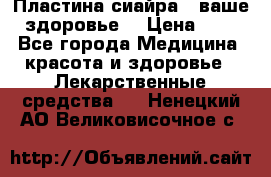 Пластина сиайра - ваше здоровье. › Цена ­ 1 - Все города Медицина, красота и здоровье » Лекарственные средства   . Ненецкий АО,Великовисочное с.